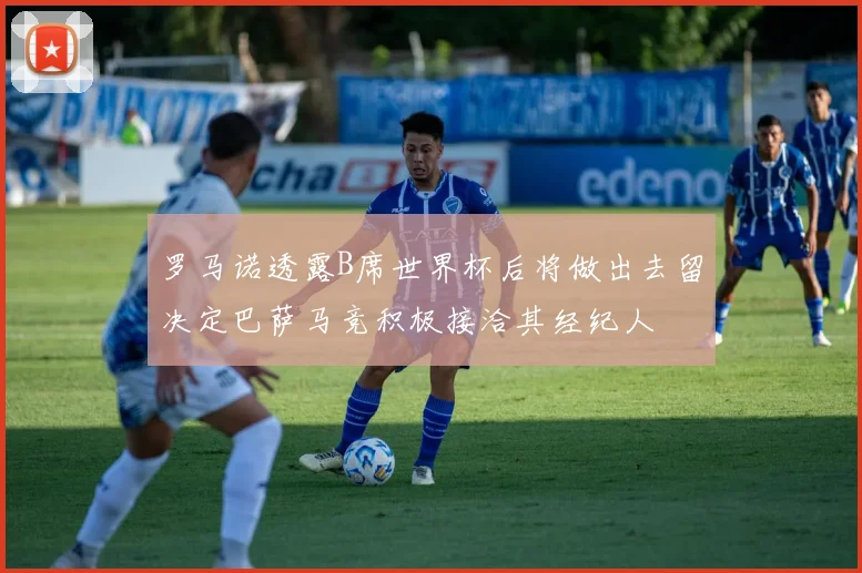 罗马诺透露B席世界杯后将做出去留决定巴萨马竞积极接洽其经纪人