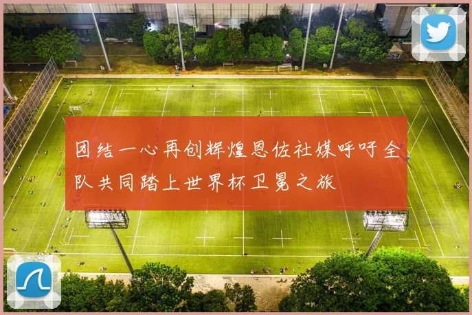 团结一心再创辉煌恩佐社媒呼吁全队共同踏上世界杯卫冕之旅