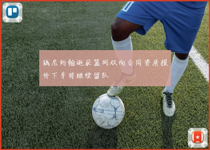 钱尼约翰逊获篮网双向合同资质报价下季将继续留队