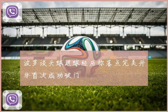 波罗谈头球进球经历称落点完美并非首次成功破门