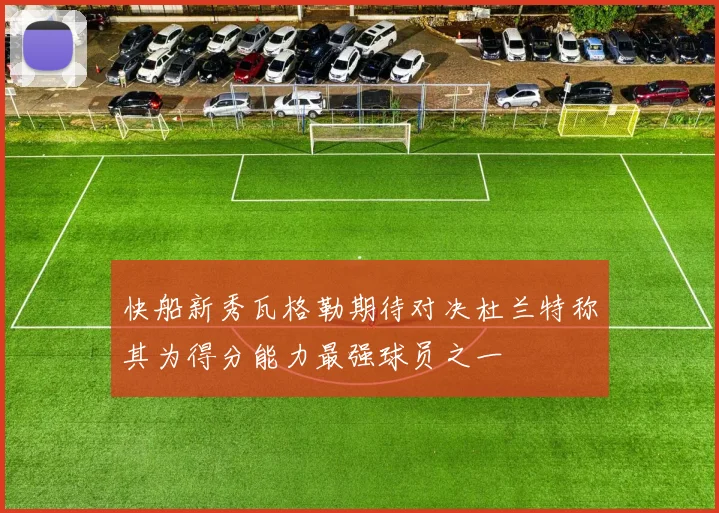 快船新秀瓦格勒期待对决杜兰特称其为得分能力最强球员之一