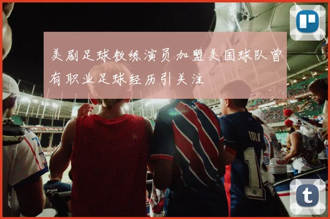 美剧足球教练演员加盟美国球队曾有职业足球经历引关注