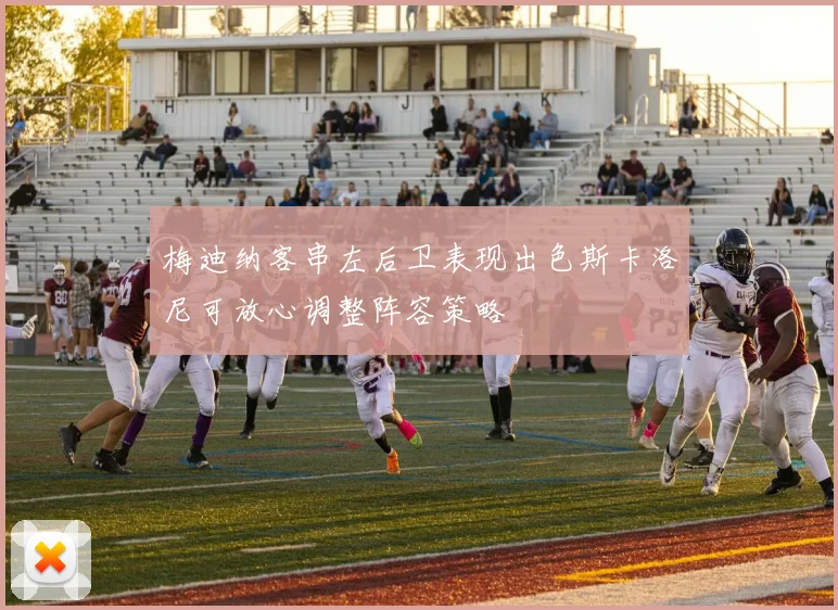 梅迪纳客串左后卫表现出色斯卡洛尼可放心调整阵容策略