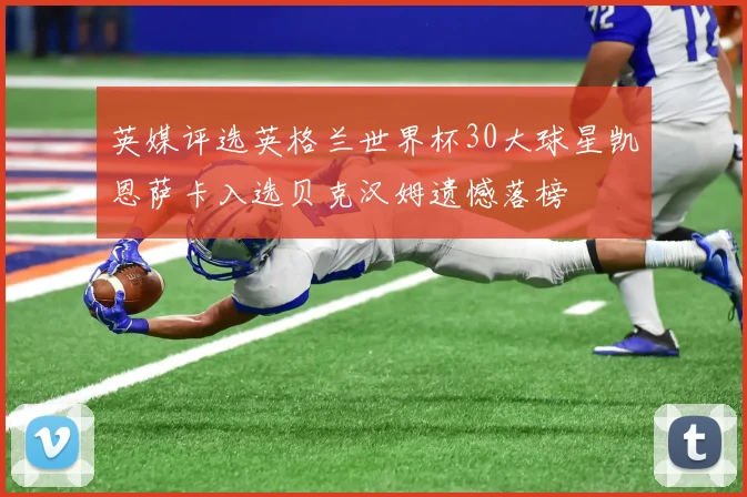 英媒评选英格兰世界杯30大球星凯恩萨卡入选贝克汉姆遗憾落榜